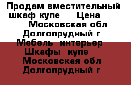 Продам вместительный  шкаф-купе!  › Цена ­ 11 000 - Московская обл., Долгопрудный г. Мебель, интерьер » Шкафы, купе   . Московская обл.,Долгопрудный г.